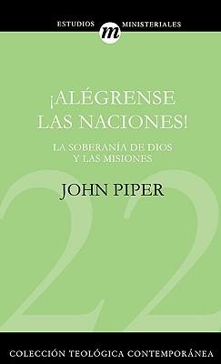 Alegrense las Naciones/La supremacia de Dios en las misiones (por John Piper)
