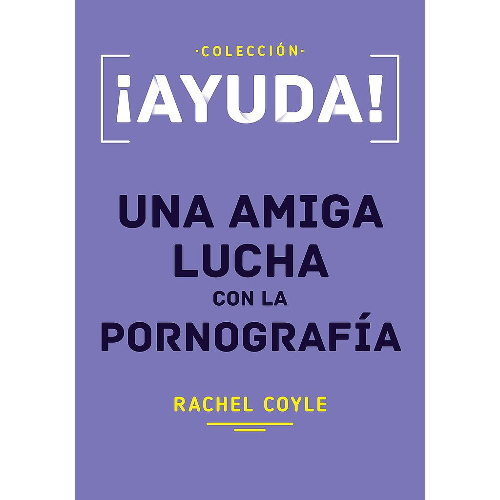 Ayuda! Una Amiga Lucha con la Pornografía (por Rachel Coyle)