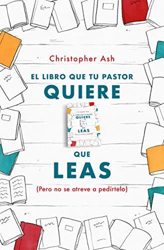 El Libro que tu pastor quiere que leas /pero no se atreve a pedírtelo (por Christopher Ash)