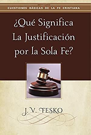 Que significa la justificacion por la Sola Fe? (por J.V. Fesco)