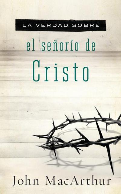 La Verdad sobre el Señorío de Cristo (por John MacArthur)