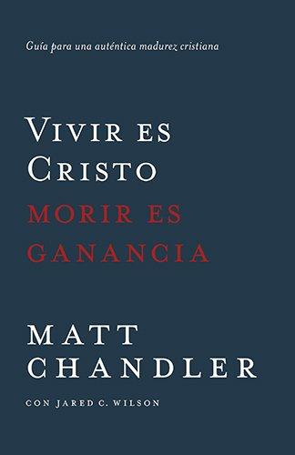 Vivir es Cristo, morir es ganancia (por Matt Chandler y Jared Wilson)