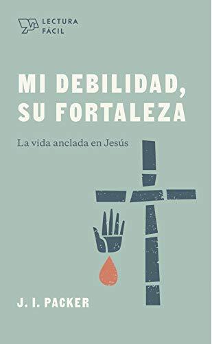 Mi Debilidad Su fortaleza -Lectura facil (por J.I. Packer)