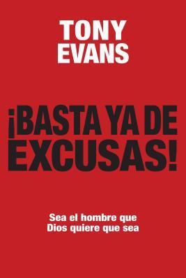 Basta ya de excusas /Sea el hombre que Dios quiere que sea (por Tony Evans)