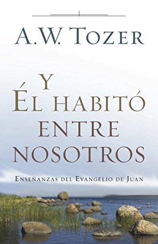 Y EL habito entre nosotros (por A.W. Tozer)