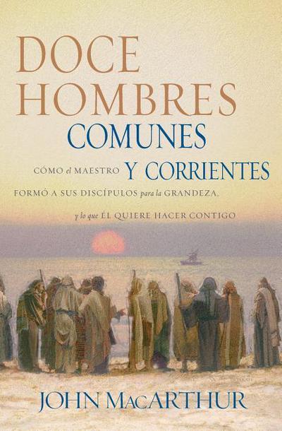 Doce hombres comunes y corrientes (por John MacArthur)