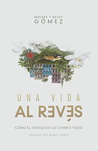 Una Vida al reves /Como el Evangelio lo cambio todo (por Moisés y Betsy Gomez)