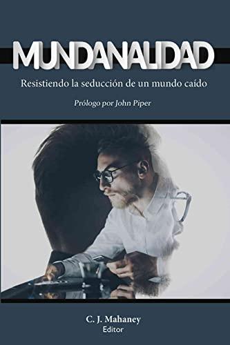 Mundanalidad /Resistiendo la seduccion de un mundo caido (por C.J. Mahaney)