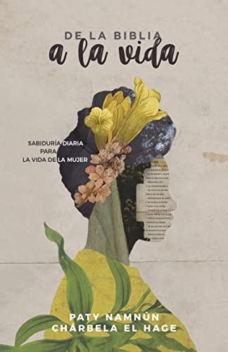 De la Biblia a la vida - Sabiduria diaria para la vida de la mujer (por Paty Namnun y Charbela El Hage)