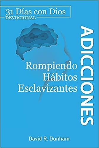Adicciones: Rompiendo Habitos Esclavizantes (por David Dunham)