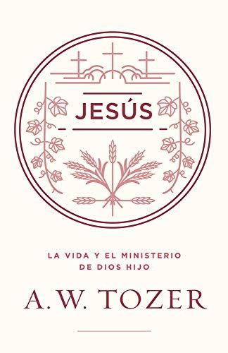 Jesus: La vida y el ministerio de Dios Hijo (por A.W. Tozer)